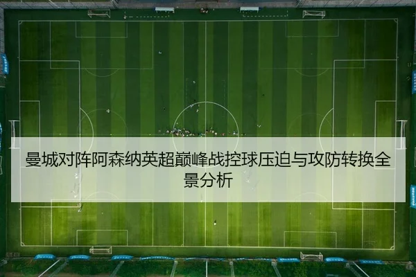 曼城对阵阿森纳英超巅峰战控球压迫与攻防转换全景分析
